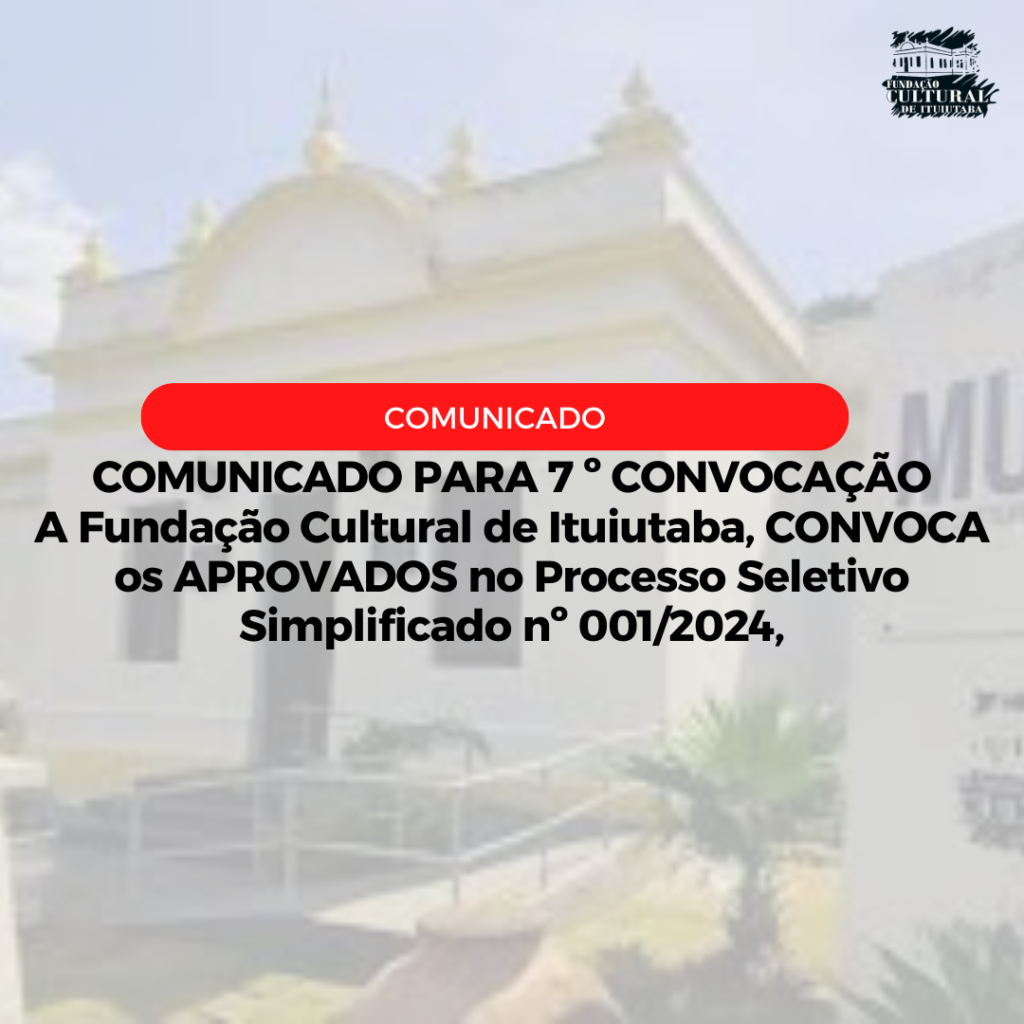 COMUNICADO PARA 7º CONVOCAÇÃO A Fundação Cultural de Ituiutaba, CONVOCA os APROVADOS